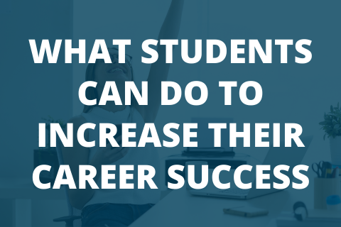 WHAT STUDENTS CAN DO TO INCREASE THEIR CAREER SUCCESS